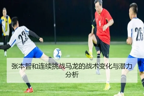 张本智和连续挑战马龙的战术变化与潜力分析
